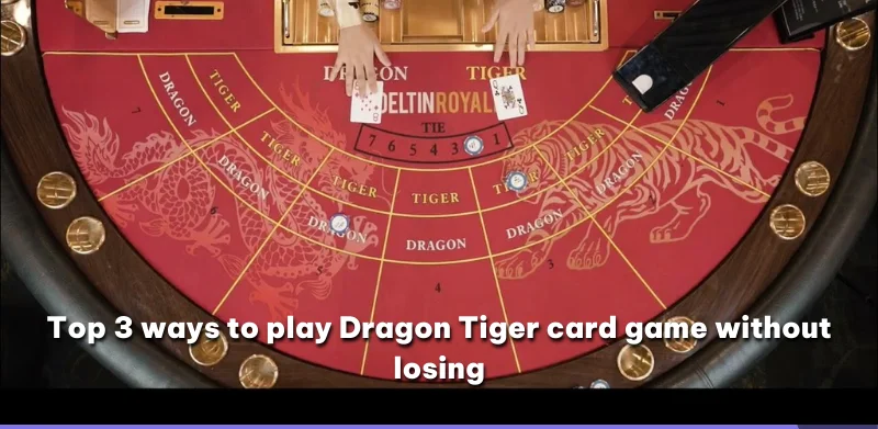 Top 3 ways to play Dragon Tiger card game without losing